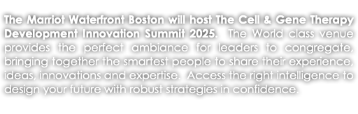 The Marriot Waterfront Boston will host The Cell & Gene Therapy Development Innovation Summit 2025. The World class venue provides the perfect ambiance for leaders to congregate, bringing together the smartest people to share their experience, ideas, innovations and expertise. Access the right intelligence to design your future with robust strategies in confidence. 